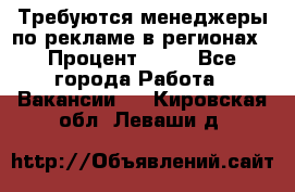 Требуются менеджеры по рекламе в регионах › Процент ­ 50 - Все города Работа » Вакансии   . Кировская обл.,Леваши д.